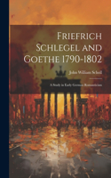 Friefrich Schlegel and Goethe 1790-1802