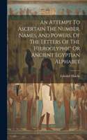 Attempt To Ascertain The Number, Names, And Powers, Of The Letters Of The Hieroglyphic Or Ancient Egyptian Alphabet