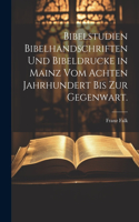 Bibelstudien Bibelhandschriften und Bibeldrucke in Mainz vom achten Jahrhundert bis zur Gegenwart.