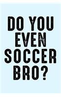 Do You Even Soccer Bro: Funny Sports Health Journal and Notebook for Boys Girls Men and Women of All Ages. Lined Paper Note Book.