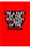 Be A Part Of The Solution Not Part Of The Pollution