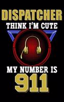 Dispatcher Think I'm Cute My Number Is 911: 911 Dispatcher Notebook