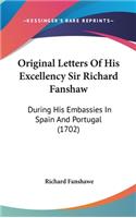 Original Letters of His Excellency Sir Richard Fanshaw: During His Embassies in Spain and Portugal (1702)