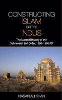 Constructing Islam on the Indus: The Material History of the Suhrawardi Sufi Order, 1200–1500 AD(2016)