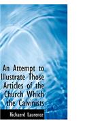 An Attempt to Illustrate Those Articles of the Church Which the Calvinists: (English)
