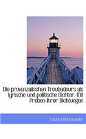 Die Provenzalischen Troubadours ALS Lyrische Und Politische Dichter. Mit Proben Ihrer Dichtungen