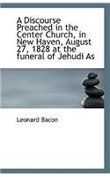 A Discourse Preached in the Center Church, in New Haven, August 27, 1828 at the funeral of Jehudi As