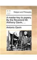 Master-Key to Popery. by the Reverend Mr. Anthony Gavin, ...