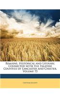 Remains, Historical and Literary, Connected with the Palatine Counties of Lancaster and Chester, Volume 75