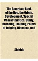 The American Book of the Dog. the Origin, Development, Special Characteristics, Utility, Breeding, Training, Points of Judging, Diseases, and