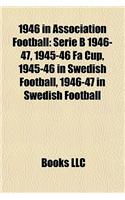 1946 in Association Football: Serie B 1946-47, 1945-46 Fa Cup, 1945-46 in Swedish Football, 1946-47 in Swedish Football(English)