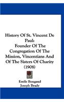 History Of St. Vincent De Paul: Founder Of The Congregation Of The Mission, Vincentians And Of The Sisters Of Charity (1908)