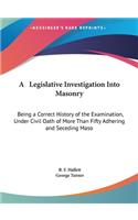 A Legislative Investigation Into Masonry: Being a Correct History of the Examination, Under Civil Oath of More Than Fifty Adhering and Seceding Maso