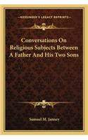 Conversations On Religious Subjects Between A Father And His Two Sons