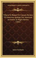 Who Is to Blame? or Cursory Review of American Apology for American Accession to Negro Slavery (1842)