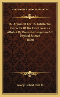 Argument For The Intellectual Character Of The First Cause As Affected By Recent Investigations Of Physical Science (1870)