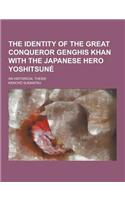 The Identity of the Great Conqueror Genghis Khan with the Japanese Hero Yoshitsune; An Historical Thesis