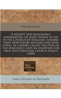 A Modest and Reasonable Examination, of Some Things in VSE in the Church of England, Sundrie Times Heretofore Misliked and Now Lately, in a Booke Called the (Plea of the Innocent: ) And an Assertion for True and Christian Church Policy (1604)(English)