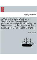 A Visit to the Wild West, Or, a Sketch of the Emerald Isle, Picturesque and Political, During the Last Autumn. by an English Traveller. [Signed: R. D., i.e. Ralph Disraeli.](English)