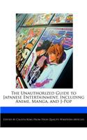 The Unauthorized Guide to Japanese Entertainment, Including Anime, Manga, and J-Pop