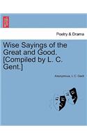 Wise Sayings of the Great and Good. [Compiled by L. C. Gent.]