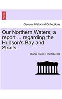 Our Northern Waters; A Report ... Regarding the Hudson's Bay and Straits.