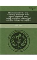 Materialism and Well Being: Examining the Strength of the Negative Relationship Using Multiple Materialism Measures and Controlling for Important