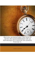 Recueil Authentique Des Lois Et Actes Du Gouvernement de La Republique Et Canton de Geneve, Volume 4...