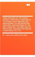 Farm Grasses of the United States; A Practical Treatise on the Grass Crop, Seeding and Management of Meadows and Pastures, Descriptions of the Best Varieties, the Seed and Its Impurities, Grasses for Special Conditions, Etc., Etc