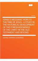 Israel's Messianic Hope to the Time of Jesus: A Study in the Historical Development of the Foreshadowings of the Christ in the Old Testament and Beyond: A Study in the Historical Development of the Foreshadowings of the Christ in the Old Testament and Beyond