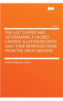 The Last Supper and Gethsemane; A Sacred Cantata. Illustrated with Half-Tone Reproductions from the Great Masters: (English)