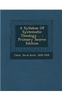 A Syllabus of Systematic Theology .. - Primary Source Edition