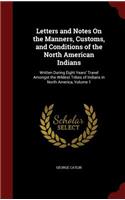 Letters and Notes On the Manners, Customs, and Conditions of the North American Indians: Written During Eight Years' Travel Amongst the Wildest Tribes of Indians in North America, Volume 1