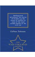 Battleground Adventures, the Stories of Dwellers on the Scenes of Conflict in Some of the Most Notable Battles of the Civil War - War College Series