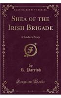 Shea of the Irish Brigade: A Soldier's Story (Classic Reprint)