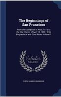 The Beginnings of San Francisco: From the Expedition of Anza, 1774, to the City Charter of April 15, 1850: With Biographical and Other Notes Volume 1