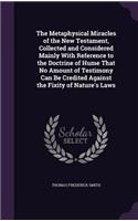 The Metaphysical Miracles of the New Testament, Collected and Considered Mainly with Reference to the Doctrine of Hume That No Amount of Testimony Can Be Credited Against the Fixity of Nature's Laws
