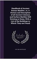 Handbook of Ancient Roman Marbles; or, A History and Description of all Ancient Columns and Surface Marbles Still Existing in Rome, With a List of the Buildings in Which They are Found