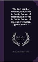 The Last Laird of MacNab; an Episode in the Settlement of MacNab; an Episode in the Settlement of MacNab Township, Upper Canada. --: (English)
