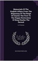 Memorials Of The English Affairs From The Beginning Of The Reign Of Charles The First To The Happy Restoration Of King Charles The Second: In 4 Volumes