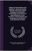 Statues of Sam Houston and Stephen F. Austin Erected in Statuary Hall of the Capitol Building at Washington. Proceedings in the House of Representatives on the Occasion of the Reception and Acceptance of the Statues From the State of Texas