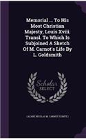 Memorial ... To His Most Christian Majesty, Louis Xviii. Transl. To Which Is Subjoined A Sketch Of M. Carnot's Life By L. Goldsmith