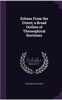 Echoes from the Orient; A Broad Outline of Theosophical Doctrines