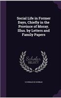 Social Life in Former Days, Chiefly in the Province of Moray. Illus. by Letters and Family Papers