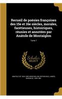 Recueil de Poesies Francoises Des 15e Et 16e Siecles, Morales, Facetieuses, Histoiriques, Reunies Et Annotees Par Anatole de Montaiglon; Tome 7