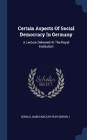 Certain Aspects Of Social Democracy In Germany: A Lecture Delivered At The Royal Institution