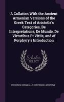 A Collation With the Ancient Armenian Versions of the Greek Text of Aristotle's Categories, De Interpretatione, De Mundo, De Virtutibus Et Vitiis, and of Porphyry's Introduction