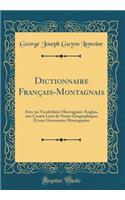 Dictionnaire Français-Montagnais: Avec un Vocabulaire Montagnais-Anglais, une Courte Liste de Noms Géographiques Et une Grammaire Montagnaise (Classic Reprint)