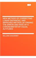 New Method of Correcting Lunar Distances, and Improved Method of Finding the Error and Rate of a Chronometer by Equal Altitudes