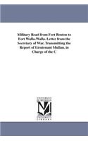 Military Road from Fort Benton to Fort Walla-Walla. Letter from the Secretary of War, Transmitting the Report of Lieutenant Mullan, in Charge of the C